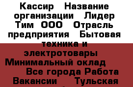 Кассир › Название организации ­ Лидер Тим, ООО › Отрасль предприятия ­ Бытовая техника и электротовары › Минимальный оклад ­ 12 000 - Все города Работа » Вакансии   . Тульская обл.